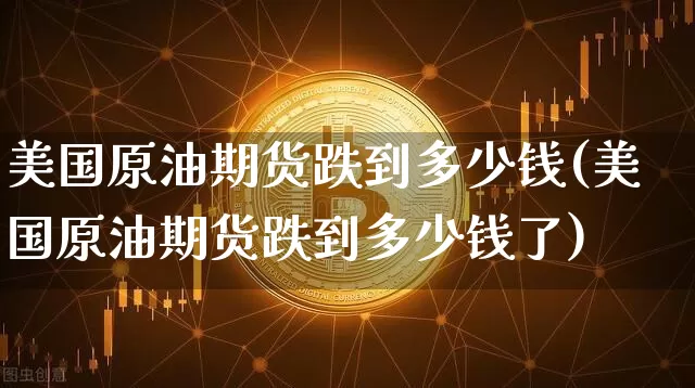 美国原油期货跌到多少钱(美国原油期货跌到多少钱了)_https://www.tuogunzhijia.com_恒指期货_第1张