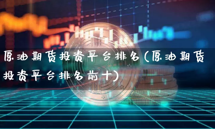 原油期货投资平台排名(原油期货投资平台排名前十)_https://www.tuogunzhijia.com_国际期货_第1张