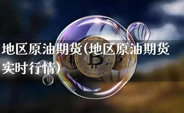 地区原油期货(地区原油期货实时行情)_https://www.tuogunzhijia.com_道指期货_第1张