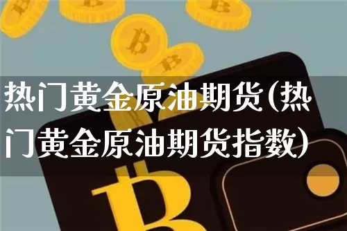 热门黄金原油期货(热门黄金原油期货指数)_https://www.tuogunzhijia.com_恒指期货_第1张