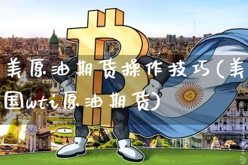 美原油期货操作技巧(美国wti原油期货)_https://www.tuogunzhijia.com_国际期货_第1张