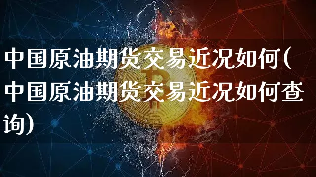 中国原油期货交易近况如何(中国原油期货交易近况如何查询)_https://www.tuogunzhijia.com_纳指期货_第1张