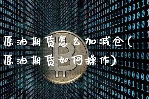 原油期货怎么加减仓(原油期货如何操作)_https://www.tuogunzhijia.com_恒指期货_第1张