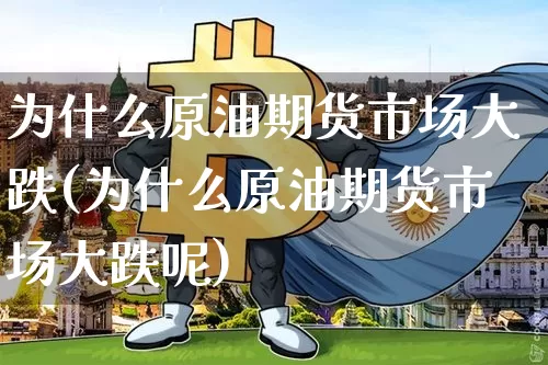 为什么原油期货市场大跌(为什么原油期货市场大跌呢)_https://www.tuogunzhijia.com_纳指期货_第1张