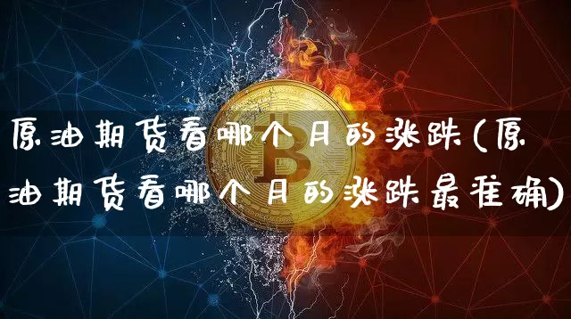 原油期货看哪个月的涨跌(原油期货看哪个月的涨跌最准确)_https://www.tuogunzhijia.com_纳指期货_第1张