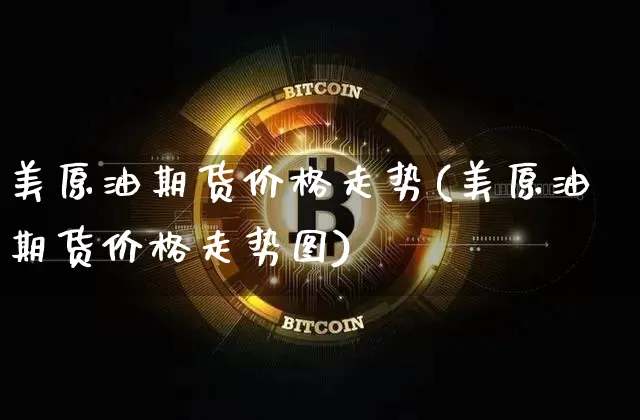 美原油期货价格走势(美原油期货价格走势图)_https://www.tuogunzhijia.com_原油期货_第1张