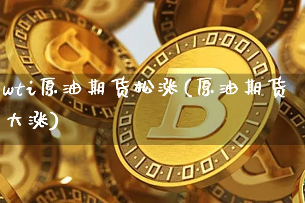 wti原油期货松涨(原油期货大涨)_https://www.tuogunzhijia.com_黄金期货_第1张