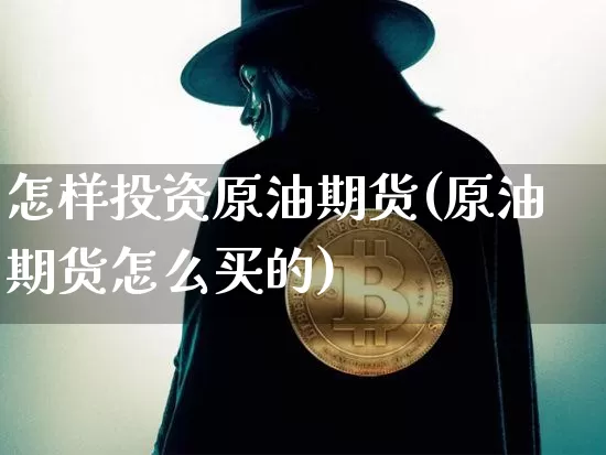 怎样投资原油期货(原油期货怎么买的)_https://www.tuogunzhijia.com_纳指期货_第1张