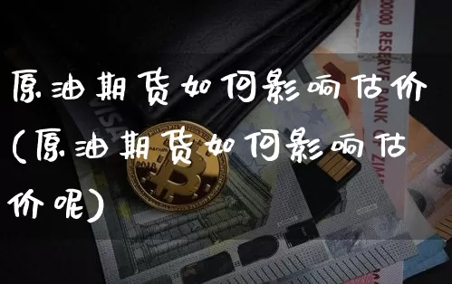 原油期货如何影响估价(原油期货如何影响估价呢)_https://www.tuogunzhijia.com_国际期货_第1张