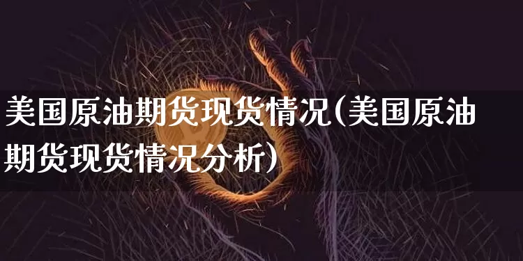 美国原油期货现货情况(美国原油期货现货情况分析)_https://www.tuogunzhijia.com_道指期货_第1张