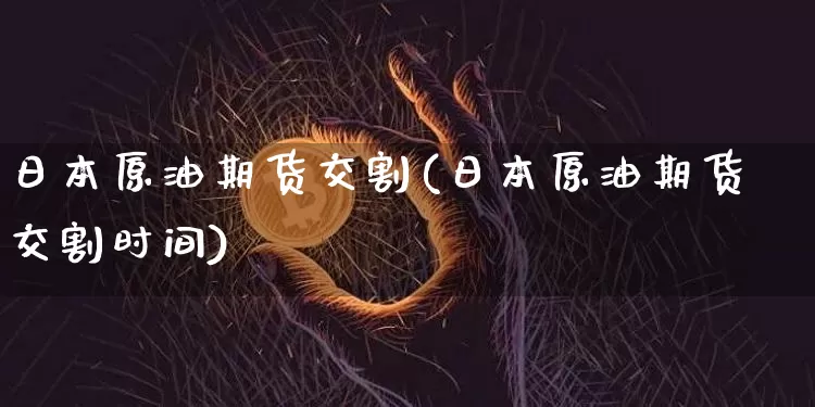 日本原油期货交割(日本原油期货交割时间)_https://www.tuogunzhijia.com_原油期货_第1张