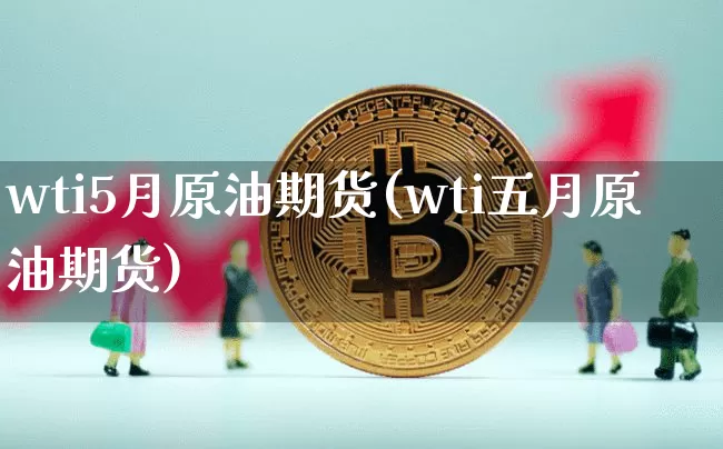 wti5月原油期货(wti五月原油期货)_https://www.tuogunzhijia.com_原油期货_第1张
