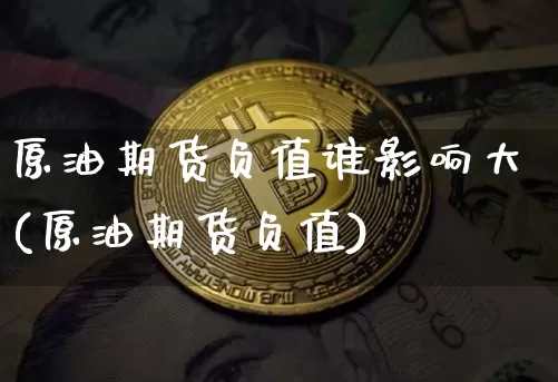 原油期货负值谁影响大(原油期货负值)_https://www.tuogunzhijia.com_道指期货_第1张