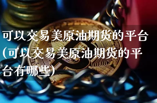 可以交易美原油期货的平台(可以交易美原油期货的平台有哪些)_https://www.tuogunzhijia.com_黄金期货_第1张