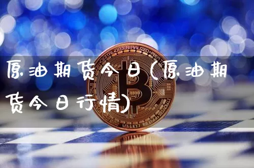 原油期货今日(原油期货今日行情)_https://www.tuogunzhijia.com_恒指期货_第1张