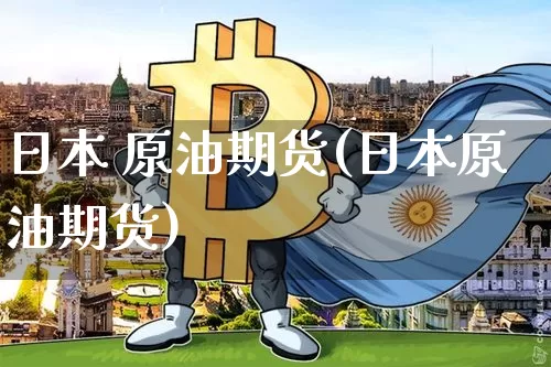 日本 原油期货(日本原油期货)_https://www.tuogunzhijia.com_道指期货_第1张