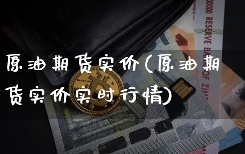 原油期货实价(原油期货实价实时行情)_https://www.tuogunzhijia.com_黄金期货_第1张