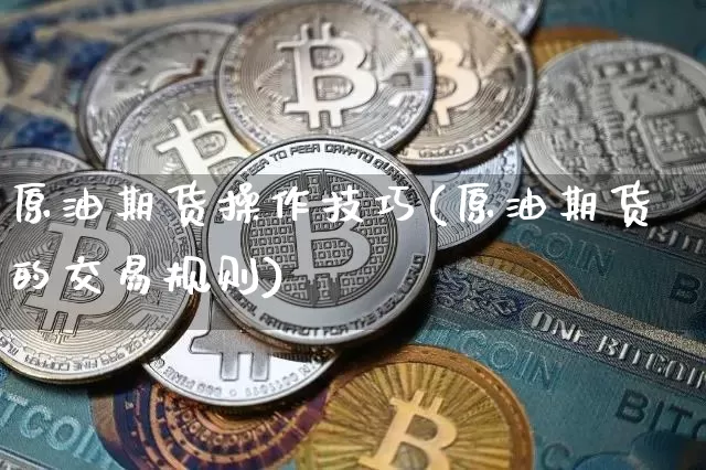 原油期货操作技巧(原油期货的交易规则)_https://www.tuogunzhijia.com_纳指期货_第1张