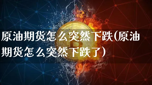 原油期货怎么突然下跌(原油期货怎么突然下跌了)_https://www.tuogunzhijia.com_纳指期货_第1张