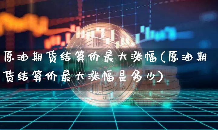 原油期货结算价最大涨幅(原油期货结算价最大涨幅是多少)_https://www.tuogunzhijia.com_黄金期货_第1张