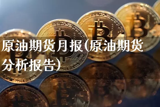 原油期货月报(原油期货分析报告)_https://www.tuogunzhijia.com_恒指期货_第1张