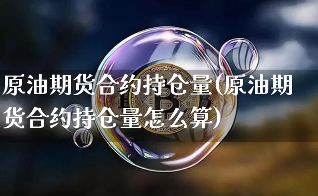 原油期货合约持仓量(原油期货合约持仓量怎么算)_https://www.tuogunzhijia.com_纳指期货_第1张
