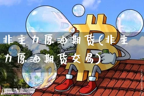 非主力原油期货(非主力原油期货交易)_https://www.tuogunzhijia.com_道指期货_第1张