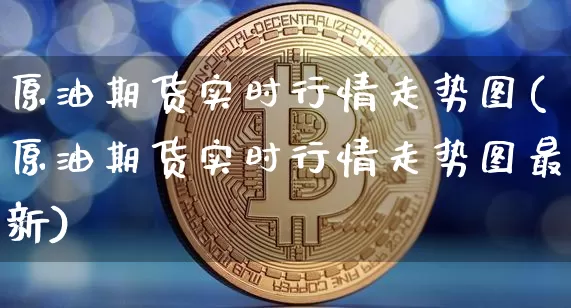 原油期货实时行情走势图(原油期货实时行情走势图最新)_https://www.tuogunzhijia.com_黄金期货_第1张