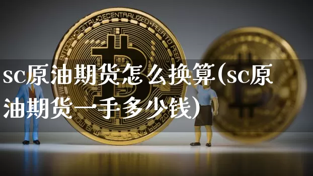 sc原油期货怎么换算(sc原油期货一手多少钱)_https://www.tuogunzhijia.com_国际期货_第1张