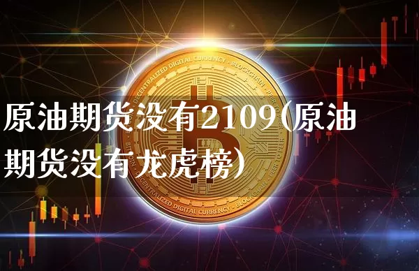原油期货没有2109(原油期货没有龙虎榜)_https://www.tuogunzhijia.com_国际期货_第1张