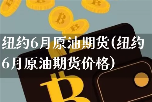 纽约6月原油期货(纽约6月原油期货价格)_https://www.tuogunzhijia.com_恒指期货_第1张