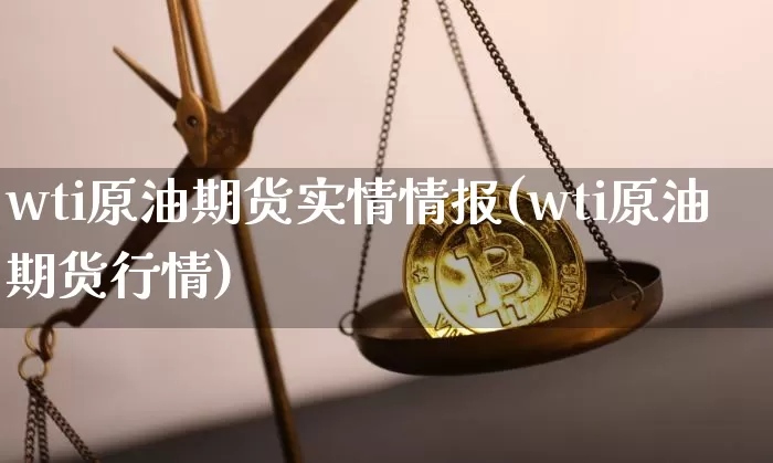wti原油期货实情情报(wti原油期货行情)_https://www.tuogunzhijia.com_纳指期货_第1张
