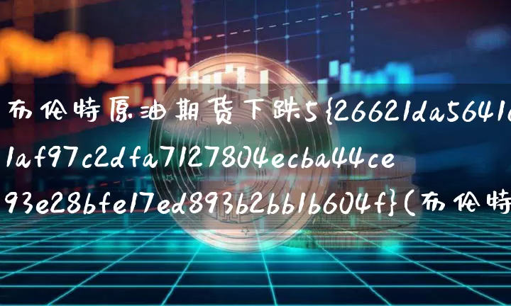 布伦特原油期货下跌5%(布伦特原油期货分析)_https://www.tuogunzhijia.com_纳指期货_第1张