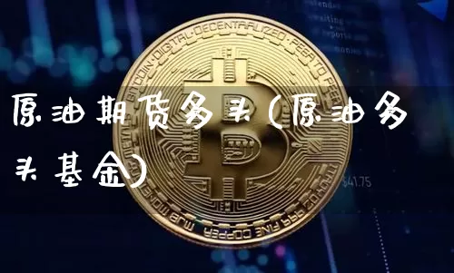 原油期货多头(原油多头基金)_https://www.tuogunzhijia.com_内盘期货_第1张