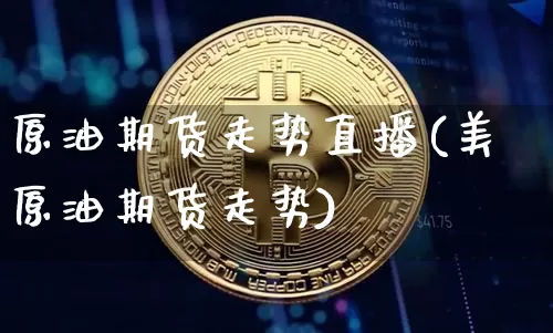 原油期货走势直播(美原油期货走势)_https://www.tuogunzhijia.com_恒指期货_第1张