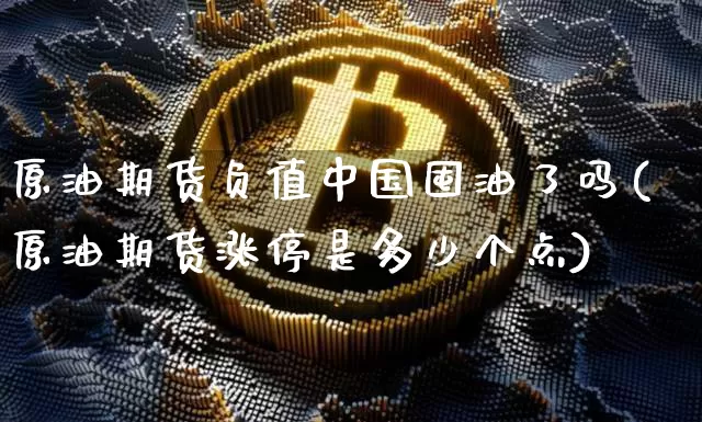 原油期货负值中国囤油了吗(原油期货涨停是多少个点)_https://www.tuogunzhijia.com_国际期货_第1张