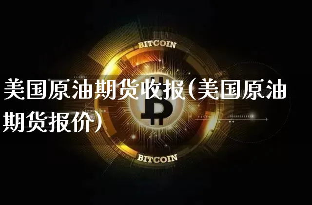美国原油期货收报(美国原油期货报价)_https://www.tuogunzhijia.com_道指期货_第1张