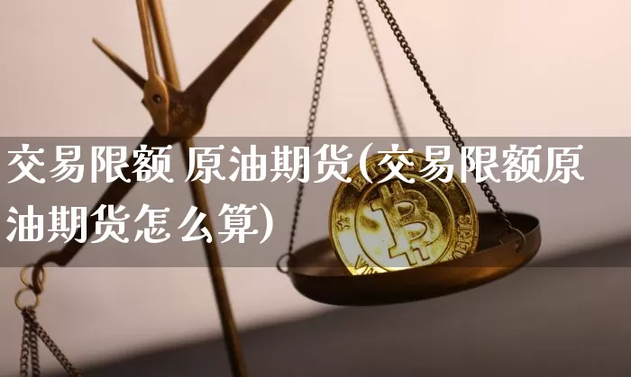 交易限额 原油期货(交易限额原油期货怎么算)_https://www.tuogunzhijia.com_恒指期货_第1张