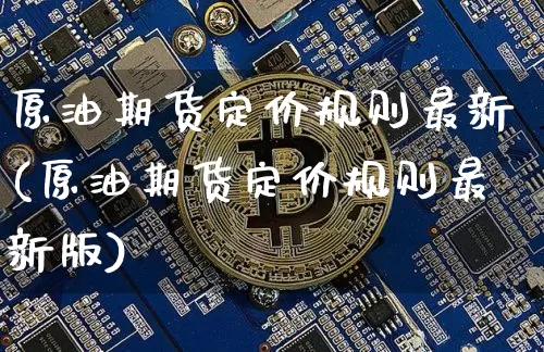 原油期货定价规则最新(原油期货定价规则最新版)_https://www.tuogunzhijia.com_纳指期货_第1张