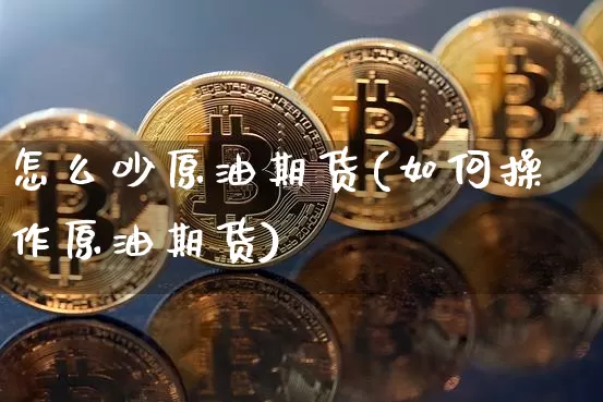 怎么吵原油期货(如何操作原油期货)_https://www.tuogunzhijia.com_黄金期货_第1张