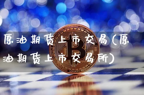 原油期货上市交易(原油期货上市交易所)_https://www.tuogunzhijia.com_内盘期货_第1张