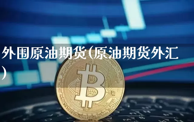 外围原油期货(原油期货外汇)_https://www.tuogunzhijia.com_道指期货_第1张