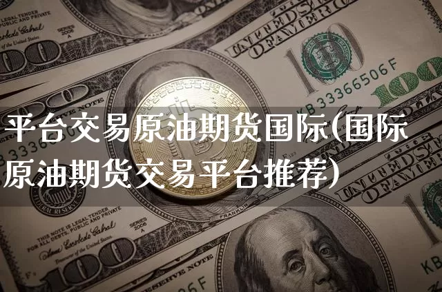 平台交易原油期货国际(国际原油期货交易平台推荐)_https://www.tuogunzhijia.com_道指期货_第1张