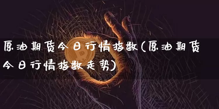 原油期货今日行情指数(原油期货今日行情指数走势)_https://www.tuogunzhijia.com_黄金期货_第1张