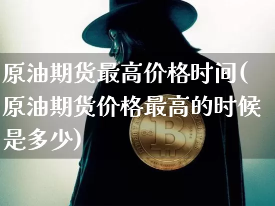 原油期货最高价格时间(原油期货价格最高的时候是多少)_https://www.tuogunzhijia.com_国际期货_第1张
