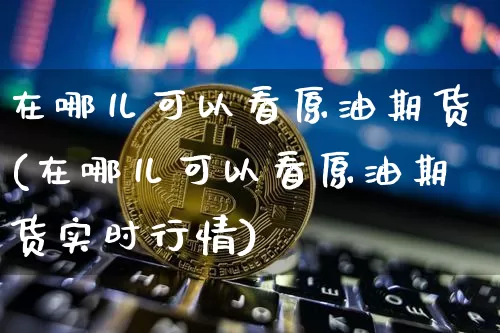在哪儿可以看原油期货(在哪儿可以看原油期货实时行情)_https://www.tuogunzhijia.com_道指期货_第1张