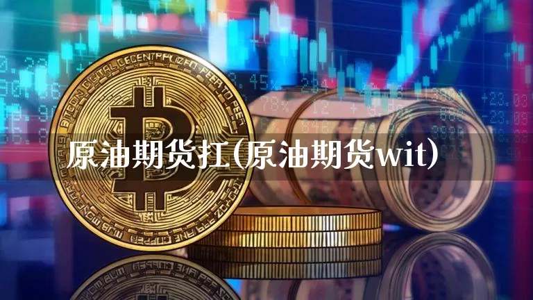 原油期货扛(原油期货wit)_https://www.tuogunzhijia.com_恒指期货_第1张