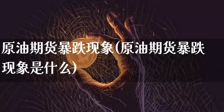 原油期货暴跌现象(原油期货暴跌现象是什么)_https://www.tuogunzhijia.com_内盘期货_第1张