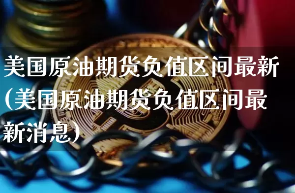 美国原油期货负值区间最新(美国原油期货负值区间最新消息)_https://www.tuogunzhijia.com_原油期货_第1张