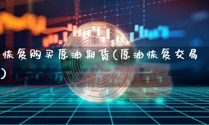 恢复购买原油期货(原油恢复交易)_https://www.tuogunzhijia.com_恒指期货_第1张